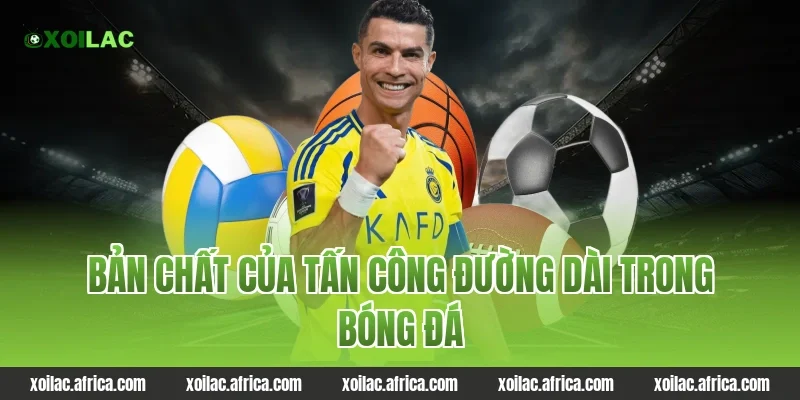 Bản chất của tấn công đường dài trong bóng đá