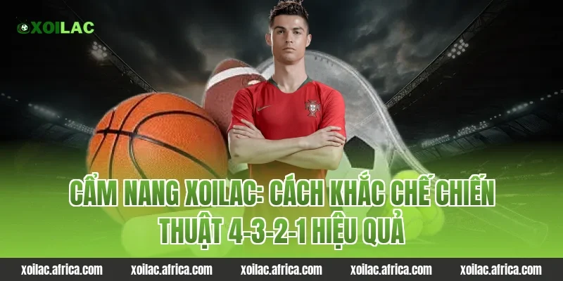 Cẩm nang xoilac: Cách khắc chế chiến thuật 4-3-2-1 hiệu quả