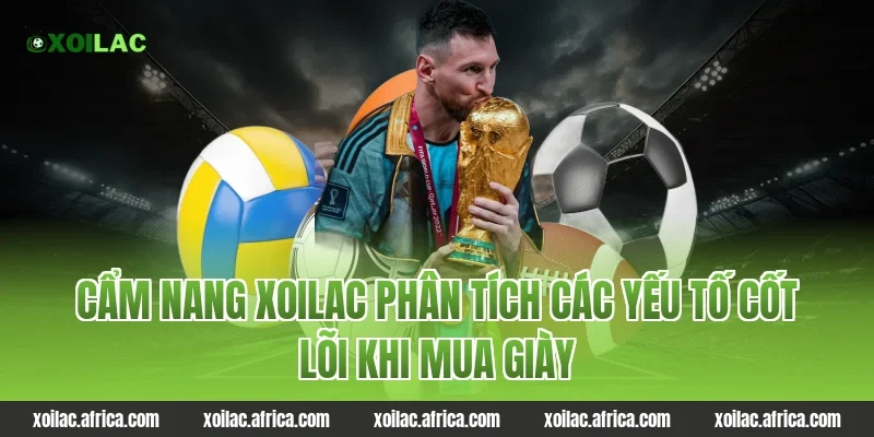 Cẩm nang xoilac phân tích các yếu tố cốt lõi khi mua giày