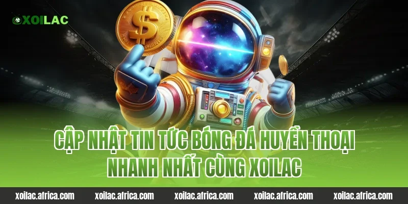 Cập nhật tin tức bóng đá huyền thoại nhanh nhất cùng xoilac
