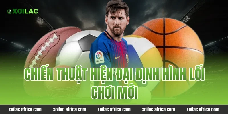 Chiến Thuật Hiện Đại Định Hình Lối Chơi Mới