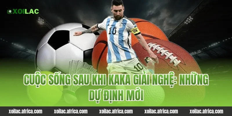 Cuộc sống sau khi Kaka giải nghệ: Những dự định mới