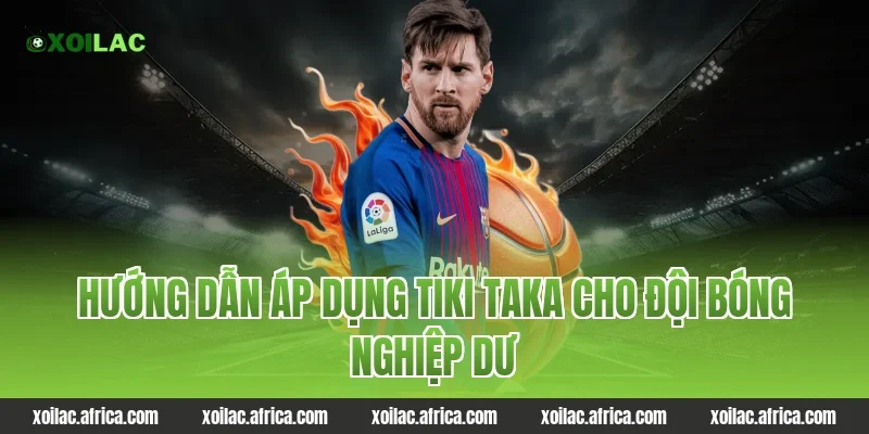 Hướng dẫn áp dụng tiki taka cho đội bóng nghiệp dư