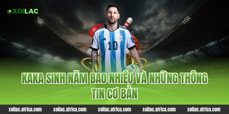 Kaka sinh năm bao nhiêu và những thông tin cơ bản