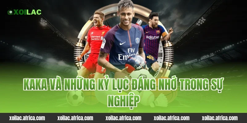 Kaka và những kỷ lục đáng nhớ trong sự nghiệp