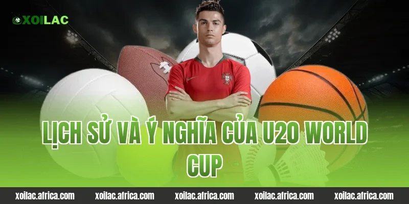 Lịch sử và ý nghĩa của U20 World Cup