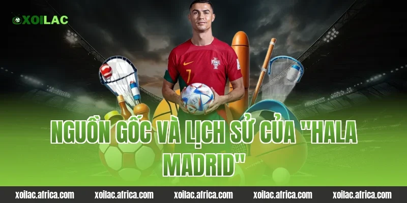 Nguồn gốc và lịch sử của "Hala Madrid"