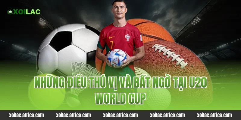 Những điều thú vị và bất ngờ tại U20 World Cup
