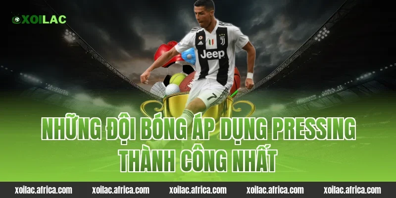 Những đội bóng áp dụng pressing thành công nhất