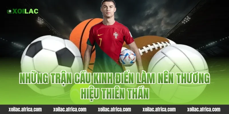 Những trận cầu kinh điển làm nên thương hiệu thiên thần