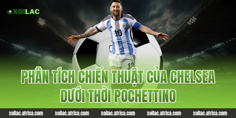 Phân tích chiến thuật của Chelsea dưới thời Pochettino