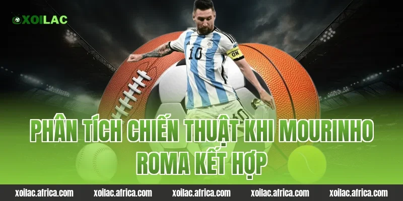 Phân Tích Chiến Thuật Khi mourinho roma Kết Hợp