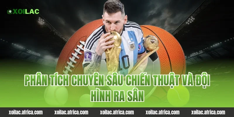 Phân tích chuyên sâu chiến thuật và đội hình ra sân