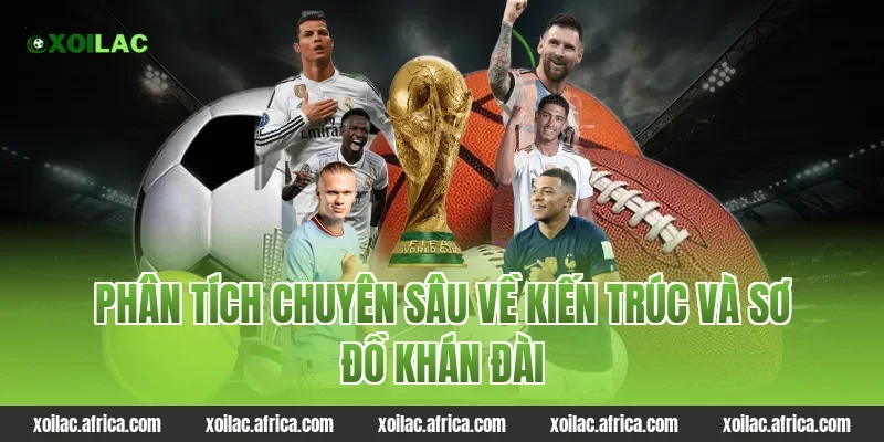 Phân tích chuyên sâu về kiến trúc và sơ đồ khán đài