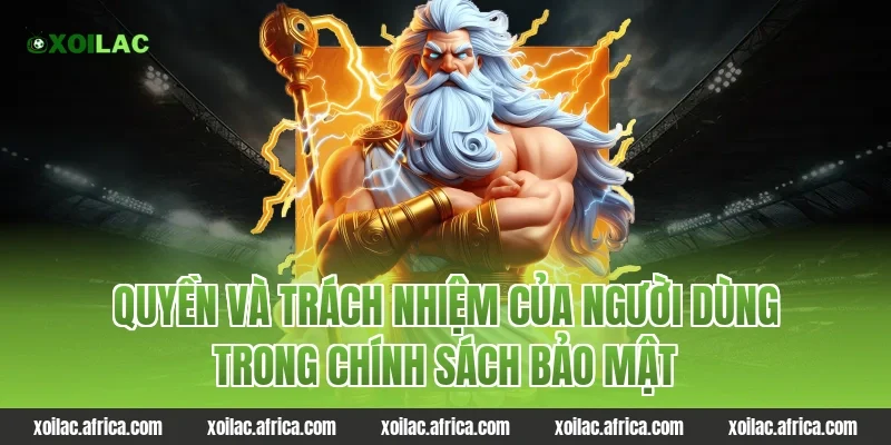 Quyền và trách nhiệm của người dùng trong chính sách bảo mật tại Xoilac
