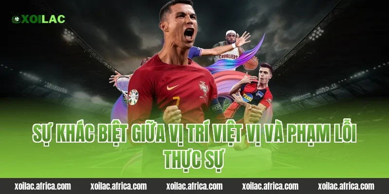 Sự khác biệt giữa vị trí việt vị và phạm lỗi thực sự