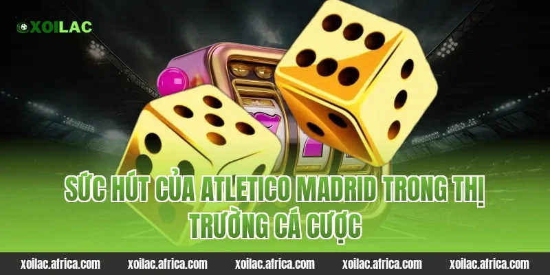Sức Hút Của atletico madrid Trong Thị Trường Cá Cược