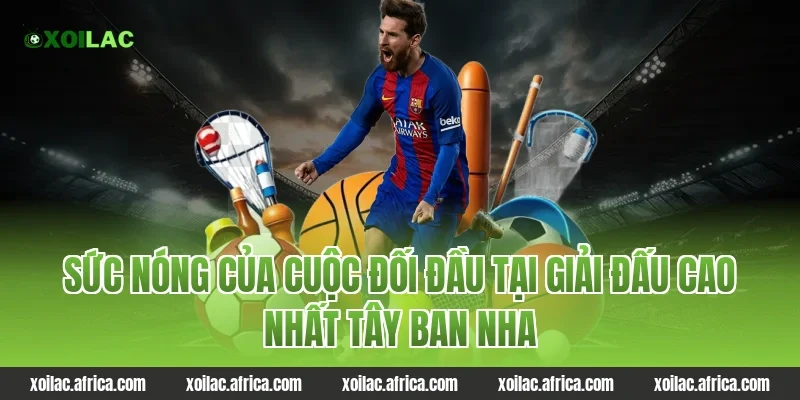 Sức nóng của cuộc đối đầu tại giải đấu cao nhất Tây Ban Nha