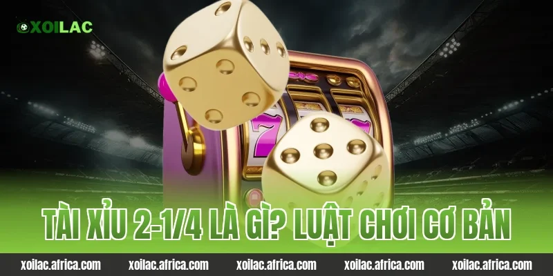 Tài xỉu 2-1/4 là gì? Luật chơi cơ bản