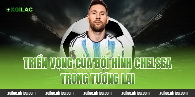 Triển vọng của đội hình Chelsea trong tương lai