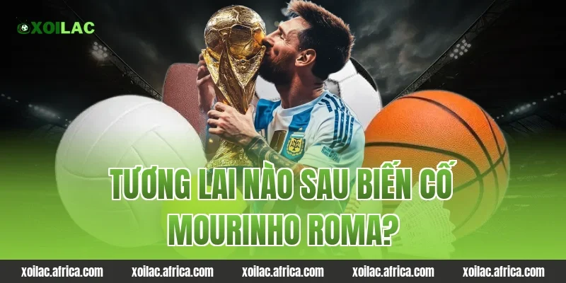 Tương Lai Nào Sau Biến Cố mourinho roma?