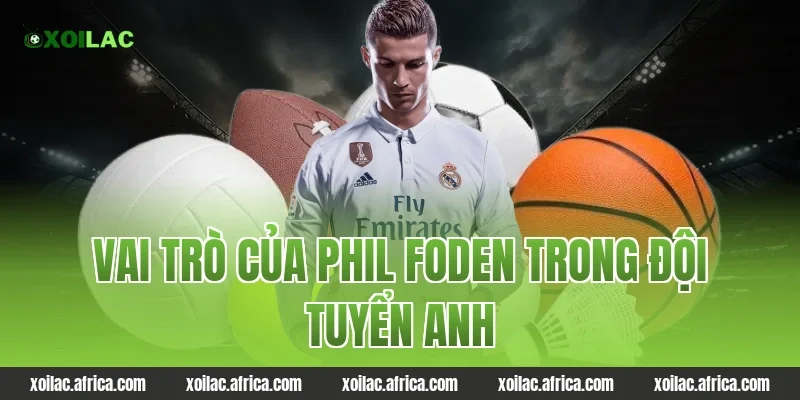 Vai trò của Phil Foden trong đội tuyển Anh