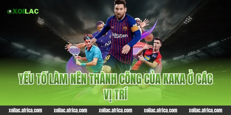 Yếu tố làm nên thành công của Kaka ở các vị trí