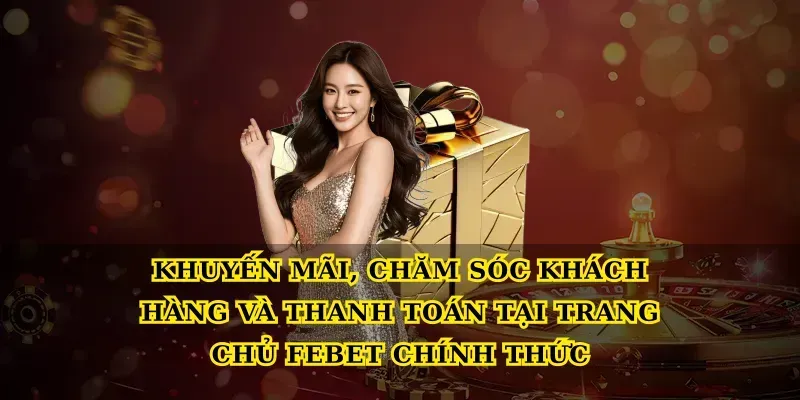 Khuyến mãi, chăm sóc khách hàng và thanh toán tại Trang chủ febet chính thức