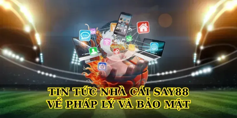 Tin tức nhà cái say88 về pháp lý và bảo mật