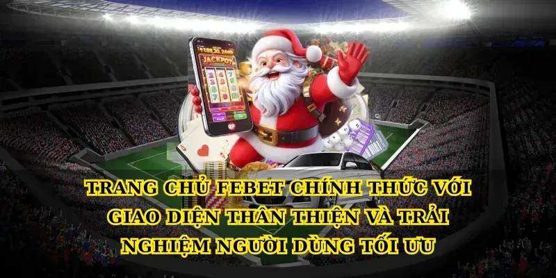 Trang chủ febet chính thức với giao diện thân thiện và trải nghiệm người dùng tối ưu